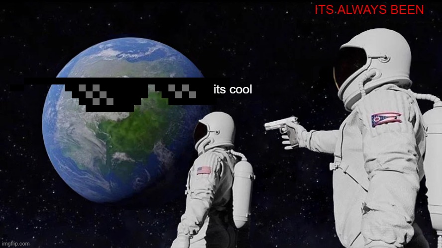 its soooo cool | ITS ALWAYS BEEN; its cool | image tagged in memes,always has been | made w/ Imgflip meme maker