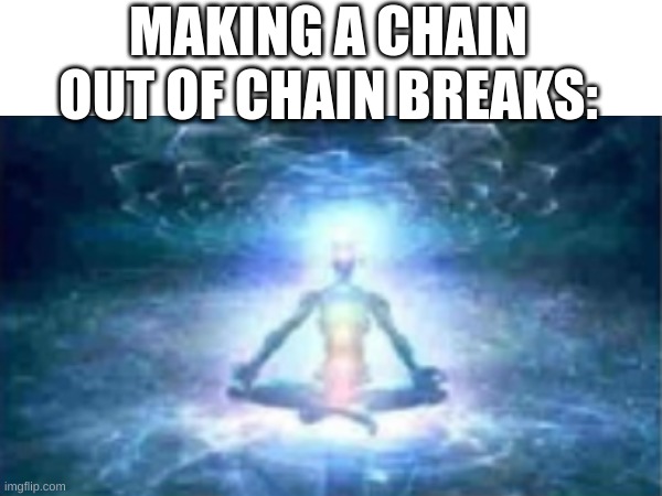 MAKING A CHAIN OUT OF CHAIN BREAKS: | made w/ Imgflip meme maker