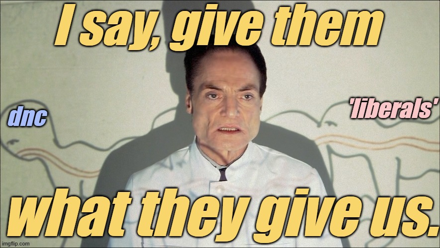 liberal-Centipede | I say, give them what they give us. | image tagged in liberal-centipede | made w/ Imgflip meme maker