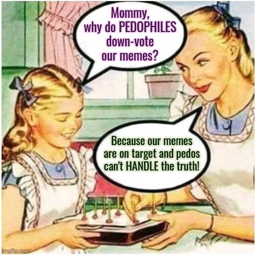 YOU can't handle the truth | Mommy, why do PEDOPHILES down-vote our memes? Because our memes are on target and pedos can't HANDLE the truth! | image tagged in pedophiles,censorship,liberals,words that offend liberals | made w/ Imgflip meme maker
