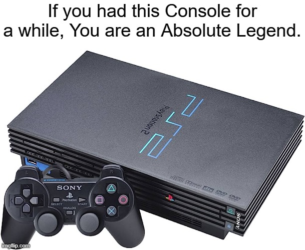 The PS2 Is the Legend of Gaming. | If you had this Console for a while, You are an Absolute Legend. | image tagged in ps2,memes,funny,gaming,nostalgia,legend | made w/ Imgflip meme maker