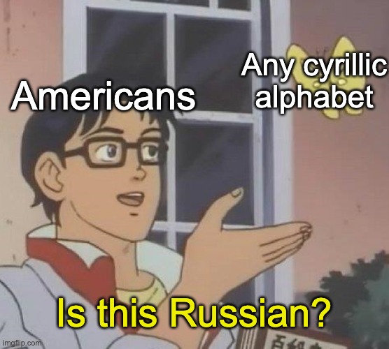 Americans seeing Cyrillic be like | Any cyrillic alphabet; Americans; Is this Russian? | image tagged in memes,is this a pigeon | made w/ Imgflip meme maker