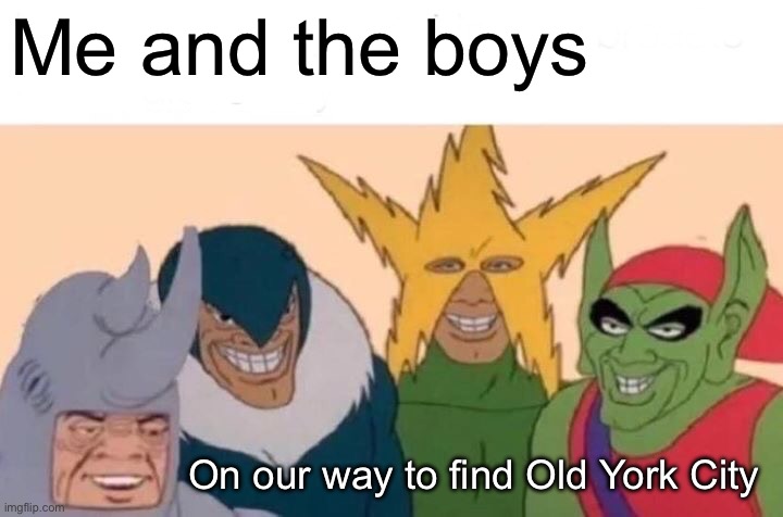 Where is it? | Me and the boys; On our way to find Old York City | image tagged in memes,me and the boys | made w/ Imgflip meme maker