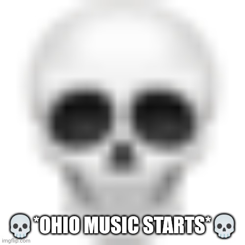 Skull emoji | ?*OHIO MUSIC STARTS*? | image tagged in skull emoji | made w/ Imgflip meme maker