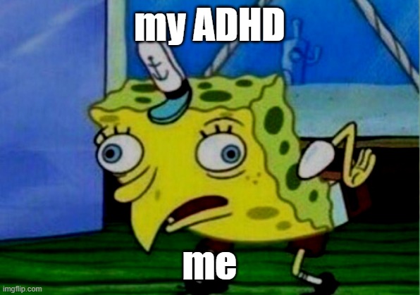Mocking Spongebob | my ADHD; me | image tagged in memes,mocking spongebob | made w/ Imgflip meme maker
