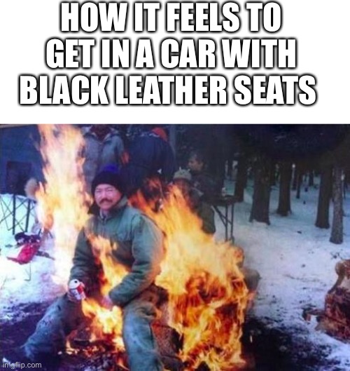 LIGAF | HOW IT FEELS TO GET IN A CAR WITH BLACK LEATHER SEATS | image tagged in memes,ligaf,hot car,heat,too hot,weather | made w/ Imgflip meme maker