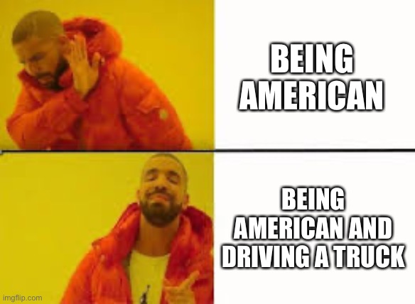 Orange Jacket Guy | BEING AMERICAN; BEING AMERICAN AND DRIVING A TRUCK | image tagged in orange jacket guy | made w/ Imgflip meme maker