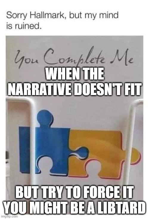 Say it ain't So Hallmark | WHEN THE NARRATIVE DOESN'T FIT; BUT TRY TO FORCE IT YOU MIGHT BE A LIBTARD | image tagged in say it ain't so hallmark | made w/ Imgflip meme maker