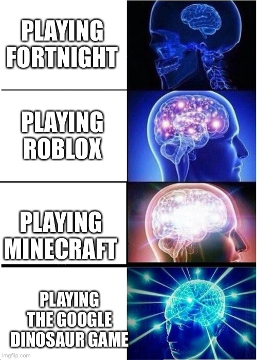 Expanding Brain | PLAYING FORTNIGHT; PLAYING ROBLOX; PLAYING MINECRAFT; PLAYING THE GOOGLE DINOSAUR GAME | image tagged in memes,expanding brain | made w/ Imgflip meme maker