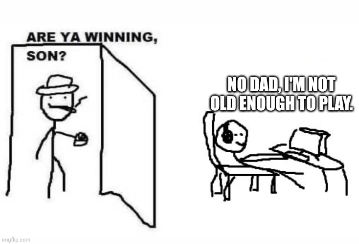Are ya winning son? | NO DAD, I'M NOT OLD ENOUGH TO PLAY. | image tagged in are ya winning son | made w/ Imgflip meme maker