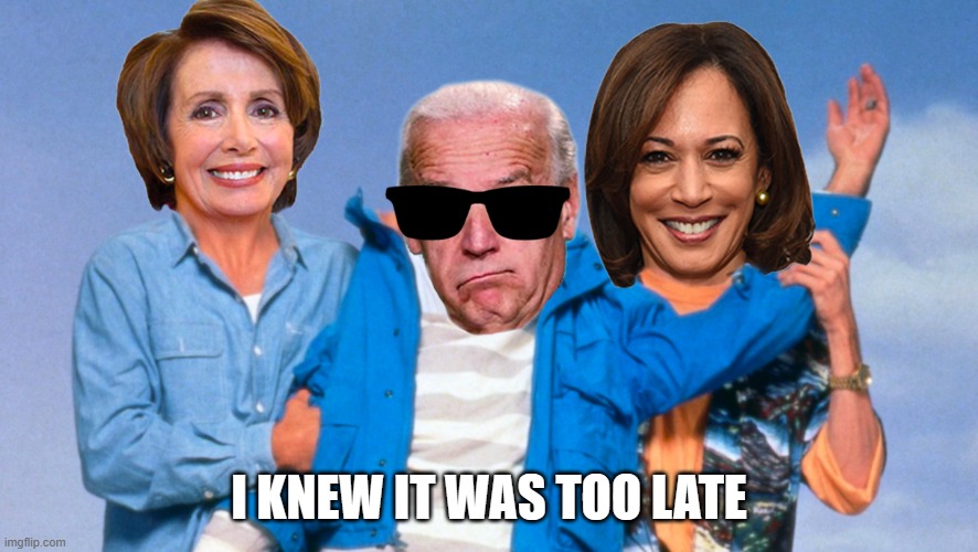 Weekend at Biden's | I KNEW IT WAS TOO LATE | image tagged in weekend at biden's | made w/ Imgflip meme maker