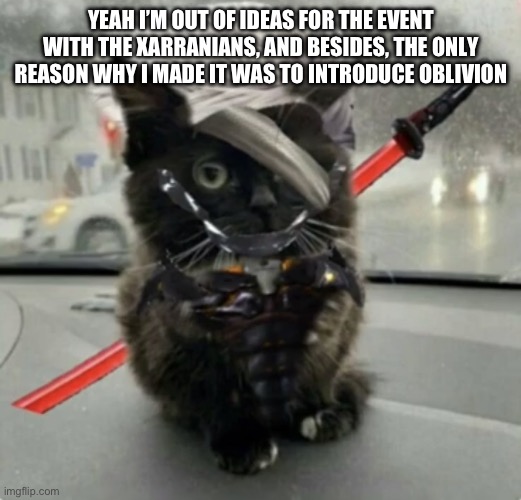 I might cal it quits, unless you guys want me to keep writing it | YEAH I’M OUT OF IDEAS FOR THE EVENT WITH THE XARRANIANS, AND BESIDES, THE ONLY REASON WHY I MADE IT WAS TO INTRODUCE OBLIVION | image tagged in doktor turn off my cute inhibitors | made w/ Imgflip meme maker