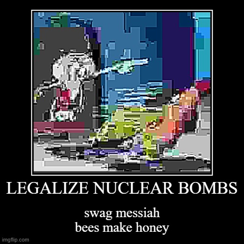 LEGALIZE NUCLEAR BOMBS | swag messiah

bees make honey | image tagged in funny,demotivationals,squidward,spongebob,patrick | made w/ Imgflip demotivational maker