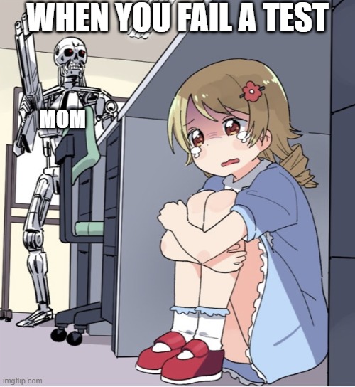 pov you fail a test | WHEN YOU FAIL A TEST; MOM | image tagged in anime girl hiding from terminator,pov | made w/ Imgflip meme maker