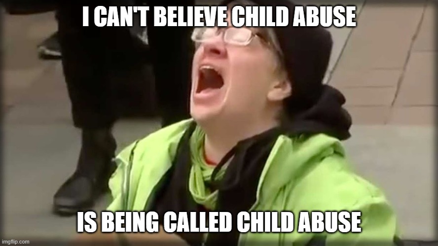 Trump SJW No | I CAN'T BELIEVE CHILD ABUSE IS BEING CALLED CHILD ABUSE | image tagged in trump sjw no | made w/ Imgflip meme maker