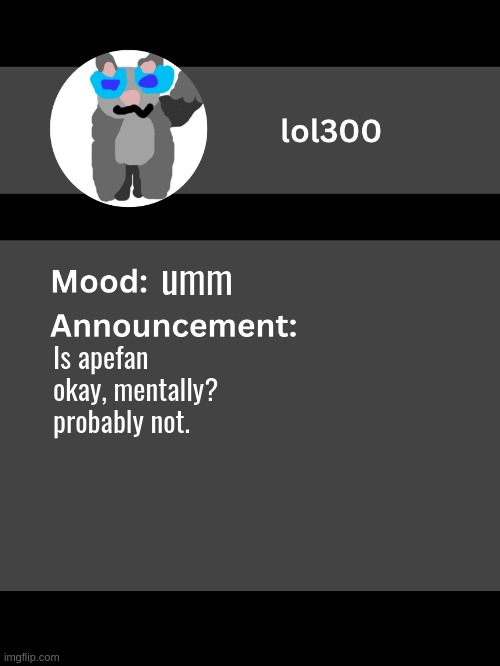 Lol300 announcement template v4 | umm; Is apefan okay, mentally? probably not. | image tagged in lol300 announcement template v4 thanks conehead | made w/ Imgflip meme maker