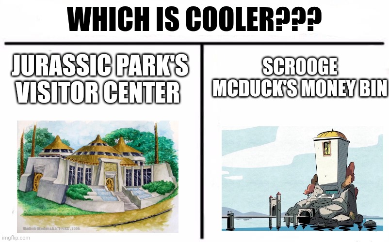JP Visitor Center or Money Bin??? | WHICH IS COOLER??? SCROOGE MCDUCK'S MONEY BIN; JURASSIC PARK'S VISITOR CENTER | image tagged in who would win blank | made w/ Imgflip meme maker