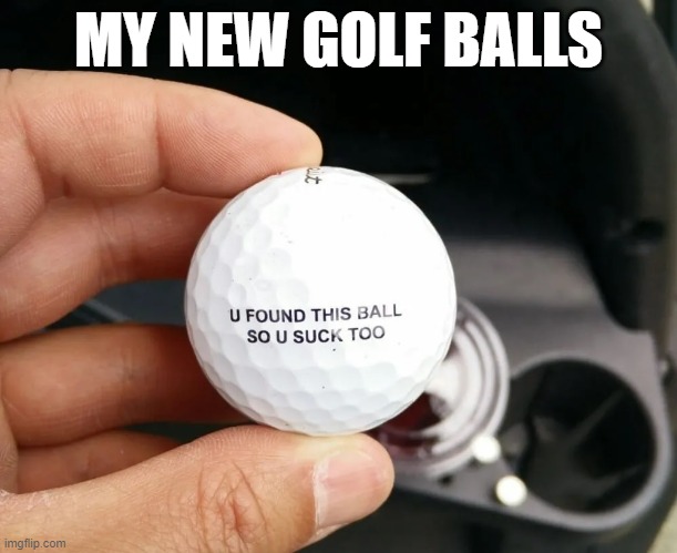 Best golf balls.  Ever. | MY NEW GOLF BALLS | image tagged in golf,golfing,sports,you suck | made w/ Imgflip meme maker