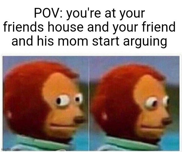 Monkey Puppet Meme | POV: you're at your friends house and your friend and his mom start arguing | image tagged in memes,monkey puppet | made w/ Imgflip meme maker