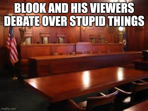 Le Court.mp3 | BLOOK AND HIS VIEWERS DEBATE OVER STUPID THINGS | image tagged in courtroom | made w/ Imgflip meme maker