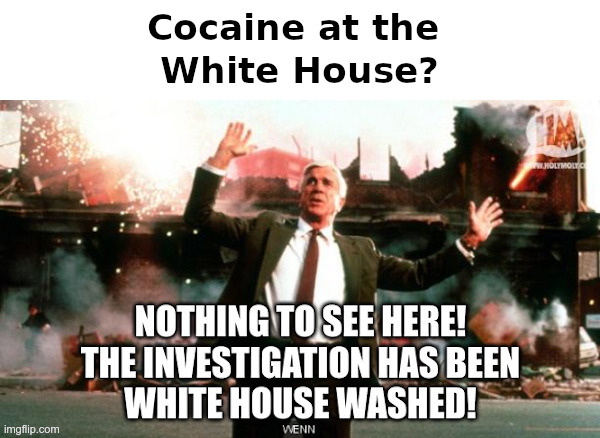 White House Cocaine Whitewash: Nothing To See Here! | image tagged in joe biden,hunter biden,biden cirme family,white house,whitewash,nothing to see here | made w/ Imgflip meme maker
