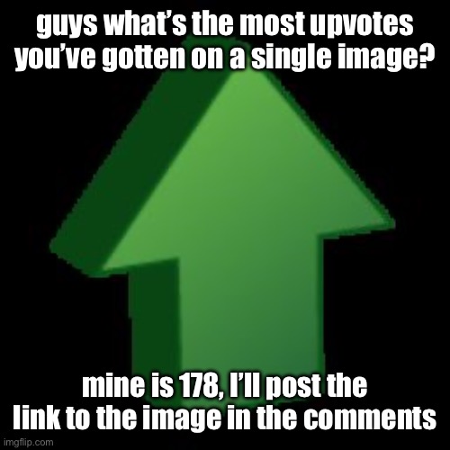 c | guys what’s the most upvotes you’ve gotten on a single image? mine is 178, I’ll post the link to the image in the comments | image tagged in upvote arrow | made w/ Imgflip meme maker