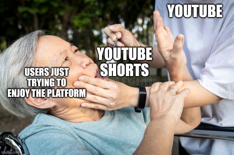 Why must YouTube keep doing this to us? | YOUTUBE; YOUTUBE SHORTS; USERS JUST TRYING TO ENJOY THE PLATFORM | image tagged in force feed | made w/ Imgflip meme maker