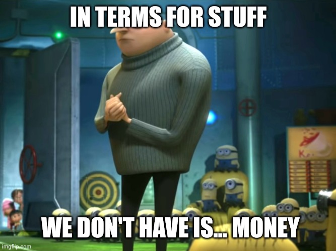 In terms of money, we have no money | IN TERMS FOR STUFF WE DON'T HAVE IS... MONEY | image tagged in in terms of money we have no money | made w/ Imgflip meme maker
