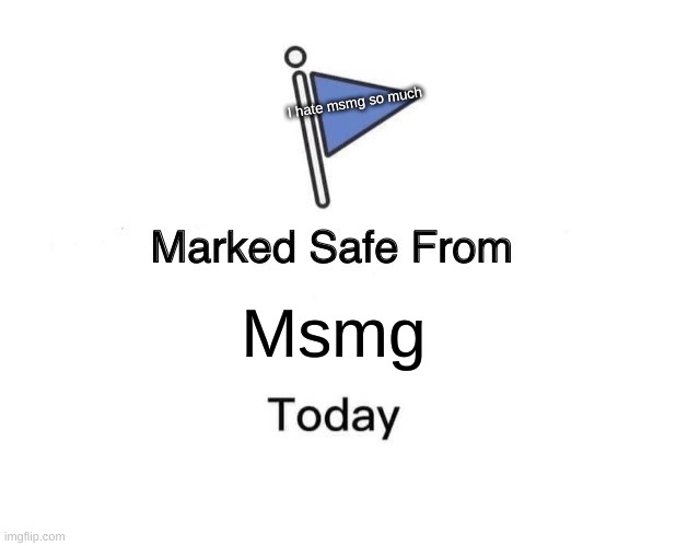 Marked Safe From | I hate msmg so much; Msmg | image tagged in memes,marked safe from | made w/ Imgflip meme maker