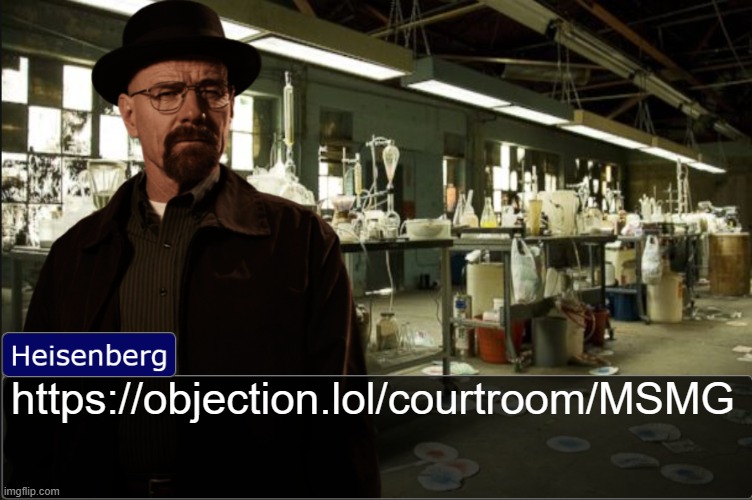 https://objection.lol/courtroom/MSMG | https://objection.lol/courtroom/MSMG | image tagged in heisenberg objection template | made w/ Imgflip meme maker