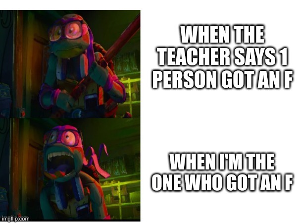 Getting an F be like: | WHEN THE TEACHER SAYS 1 PERSON GOT AN F; WHEN I'M THE ONE WHO GOT AN F | image tagged in donnie screaming | made w/ Imgflip meme maker
