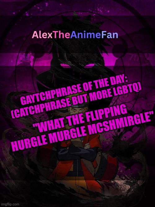 Can do more if 15 people say to do one tomorrow | GAYTCHPHRASE OF THE DAY:
(CATCHPHRASE BUT MORE LGBTQ); "WHAT THE FLIPPING HURGLE MURGLE MCSHMIRGLE" | image tagged in alextheanimefan announcement template | made w/ Imgflip meme maker