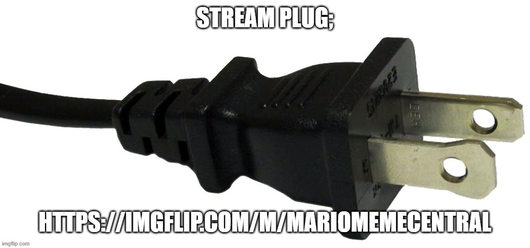 plug | STREAM PLUG;; HTTPS://IMGFLIP.COM/M/MARIOMEMECENTRAL | image tagged in plug | made w/ Imgflip meme maker