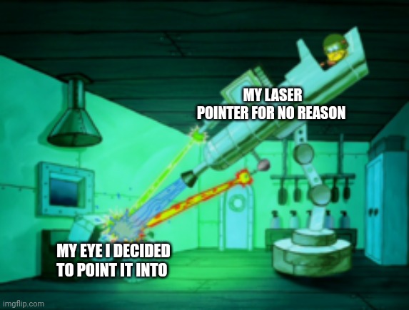 I thought it was a spy thing | MY LASER POINTER FOR NO REASON; MY EYE I DECIDED TO POINT IT INTO | image tagged in spotmaster 6000 | made w/ Imgflip meme maker