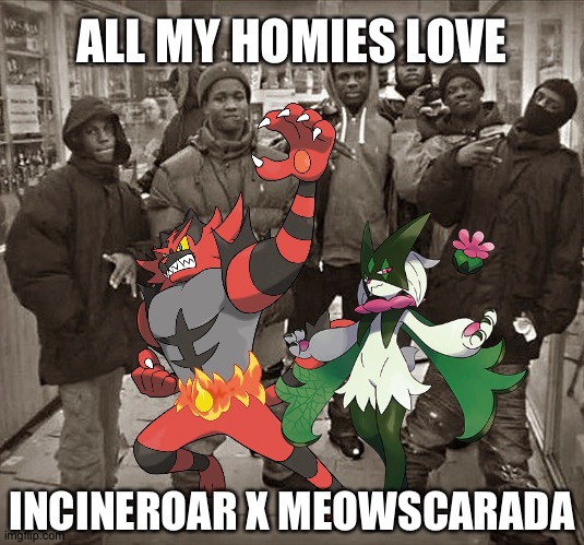 ALL MY HOMIES LOVE; INCINEROAR X MEOWSCARADA | image tagged in pokemon | made w/ Imgflip meme maker