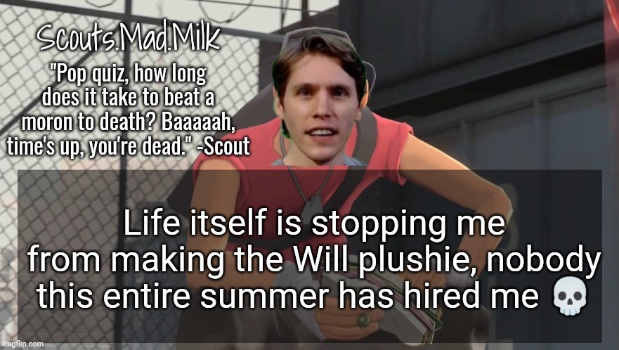 Milk but he's from Boston (thanks Rotisserie) | Life itself is stopping me from making the Will plushie, nobody this entire summer has hired me 💀 | image tagged in milk but he's from boston thanks rotisserie | made w/ Imgflip meme maker