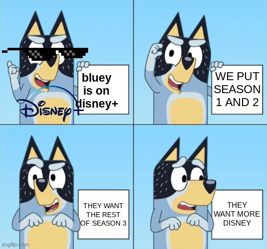 Bluey Gru | WE PUT SEASON 1 AND 2; bluey is on disney+; THEY WANT MORE DISNEY; THEY WANT THE REST OF SEASON 3 | image tagged in bluey gru | made w/ Imgflip meme maker