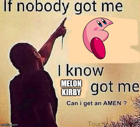 If nobody got me blank | MELON KIRBY | image tagged in if nobody got me blank | made w/ Imgflip meme maker