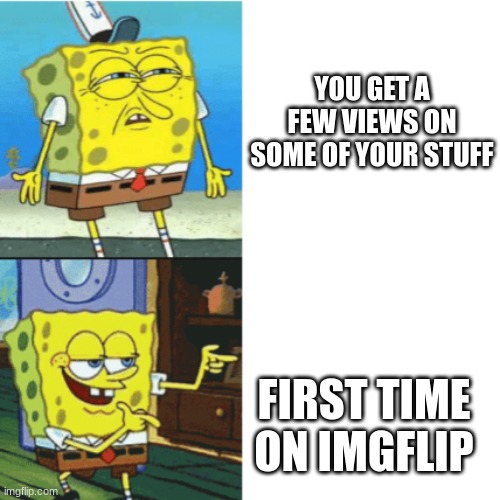 your first time doing memes | YOU GET A FEW VIEWS ON SOME OF YOUR STUFF; FIRST TIME ON IMGFLIP | image tagged in spongebob drake format | made w/ Imgflip meme maker
