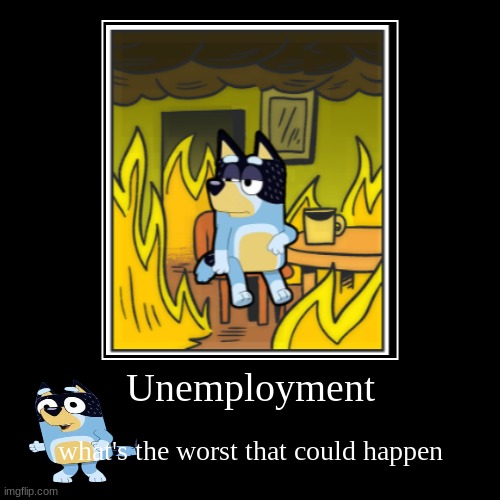 Unemployment | what's the worst that could happen | image tagged in funny,demotivationals | made w/ Imgflip demotivational maker