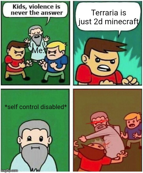 Violence is never the answer | Terraria is just 2d minecraft; Me:; *self control disabled* | image tagged in violence is never the answer | made w/ Imgflip meme maker