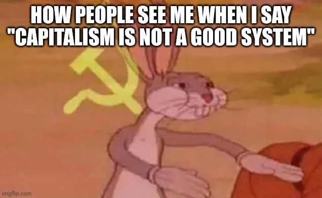 Bugs bunny communist | HOW PEOPLE SEE ME WHEN I SAY "CAPITALISM IS NOT A GOOD SYSTEM" | image tagged in bugs bunny communist | made w/ Imgflip meme maker