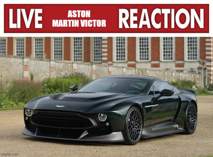 ASTON MARTIN VICTOR | image tagged in live x reaction,memes,funny,cars | made w/ Imgflip meme maker