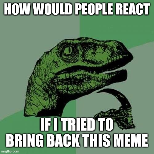 Philosoraptor Meme | HOW WOULD PEOPLE REACT; IF I TRIED TO BRING BACK THIS MEME | image tagged in memes,philosoraptor | made w/ Imgflip meme maker
