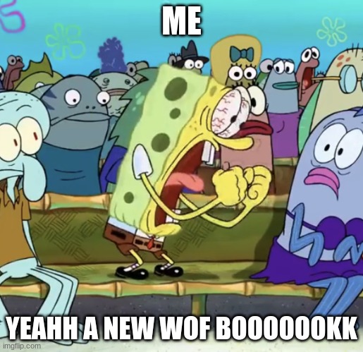 Spongebob Yelling | ME; YEAHH A NEW WOF BOOOOOOKK | image tagged in spongebob yelling | made w/ Imgflip meme maker