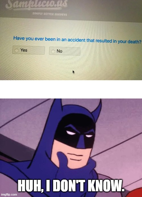 Batman Pondering | HUH, I DON'T KNOW. | image tagged in batman pondering,survey,accident,death,wait what | made w/ Imgflip meme maker