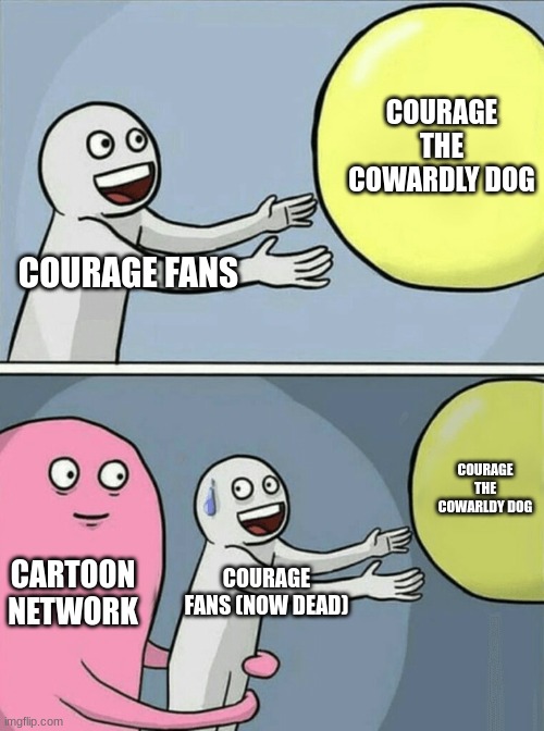 rest in peace courage | COURAGE THE COWARDLY DOG; COURAGE FANS; COURAGE THE COWARLDY DOG; CARTOON NETWORK; COURAGE FANS (NOW DEAD) | image tagged in memes,running away balloon | made w/ Imgflip meme maker