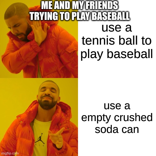 friends when outside playing | ME AND MY FRIENDS TRYING TO PLAY BASEBALL; use a tennis ball to play baseball; use a empty crushed soda can | image tagged in memes,drake hotline bling | made w/ Imgflip meme maker
