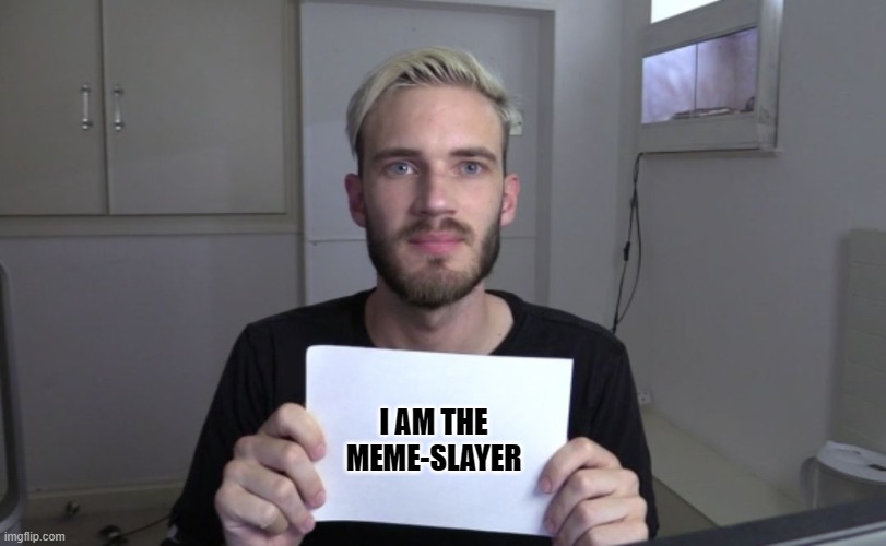 Pewdiepie | I AM THE MEME-SLAYER | image tagged in pewdiepie | made w/ Imgflip meme maker