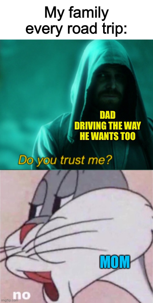 My mom will always backseat drive @_@ | My family every road trip:; DAD DRIVING THE WAY HE WANTS TOO; MOM | made w/ Imgflip meme maker